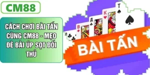 Cách Chơi Bài Tấn Cùng CM88 - Mẹo Đè Bài Để Úp Sọt Đối Thủ