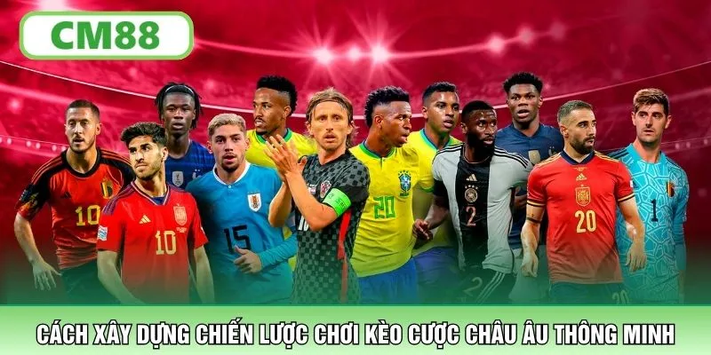 Cách xây dựng chiến lược chơi kèo cược Châu Âu thông minh