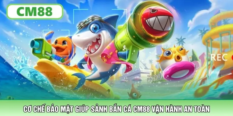 Cơ chế bảo mật giúp sảnh bắn cá CM88 vận hành an toàn