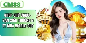 Ghép Chữ CM88 - Săn Siêu Thưởng 8 Tỷ Mùa Bóng World Cup