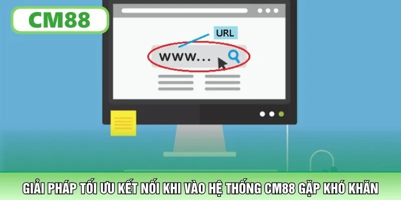 Giải pháp tối ưu kết nối khi vào hệ thống CM88 gặp khó khăn