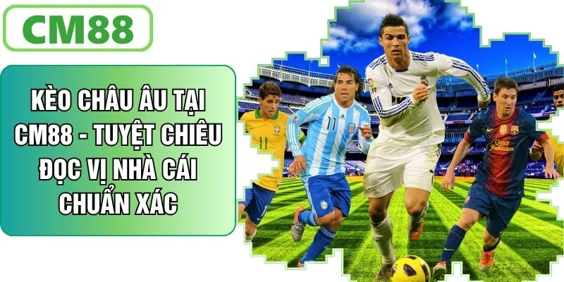 Kèo Châu Âu Tại CM88 - Tuyệt Chiêu Đọc Vị Nhà Cái Chuẩn Xác