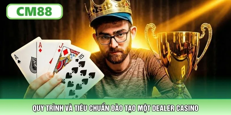 Quy trình và tiêu chuẩn đào tạo một Dealer casino