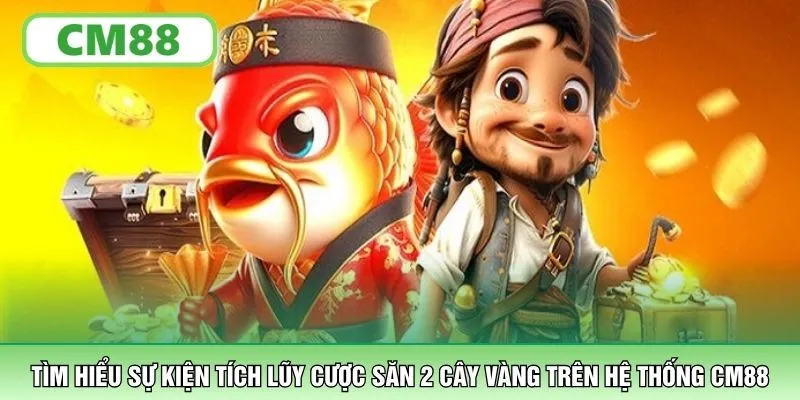 Tìm hiểu sự kiện tích lũy cược săn 2 cây vàng trên hệ thống CM88