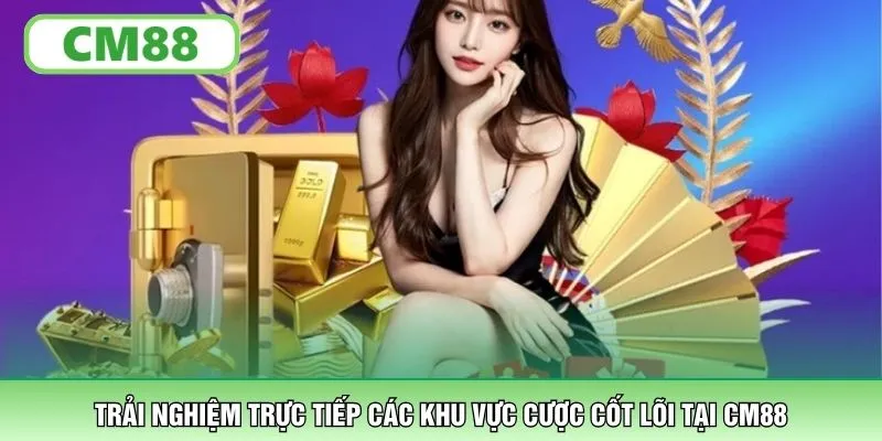 Trải nghiệm trực tiếp các khu vực cược cốt lõi tại CM88